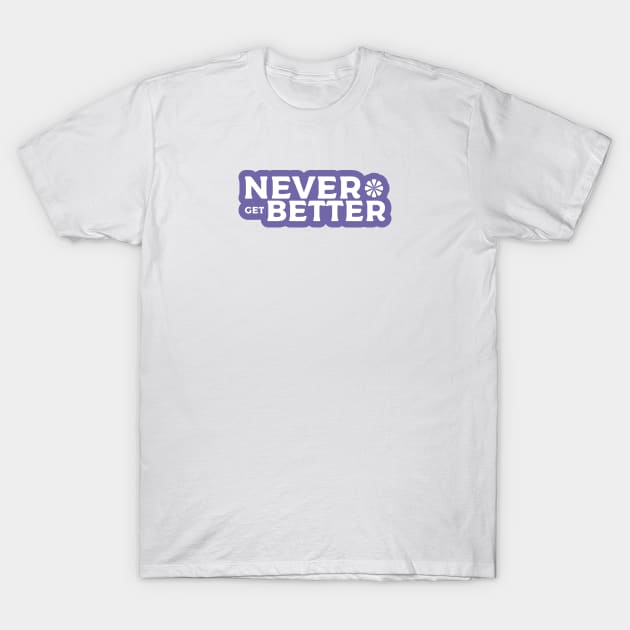 Never get Better T-Shirt by kindacoolbutnotreally